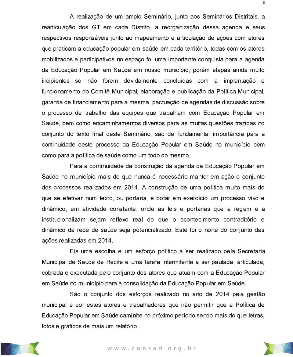 Educação Popular em Saúde em nosso município, porém etapas ainda muito incipientes se não forem devidamente concluídas com a implantação e funcionamento do Comitê Municipal, elaboração e publicação