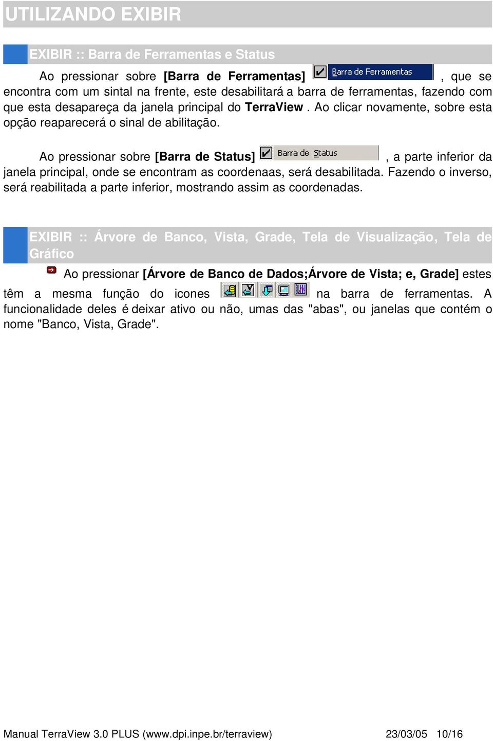 Ao pressionar sobre [Barra de Status], a parte inferior da janela principal, onde se encontram as coordenaas, será desabilitada.