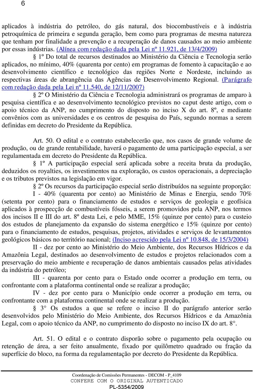 921, de 13/4/2009) 1º Do total de recursos destinados ao Ministério da Ciência e Tecnologia serão aplicados, no mínimo, 40% (quarenta por cento) em programas de fomento à capacitação e ao