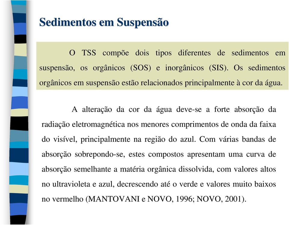 A alteração da cor da água deve-se a forte absorção da radiação eletromagnética nos menores comprimentos de onda da faixa do visível, principalmente na região do