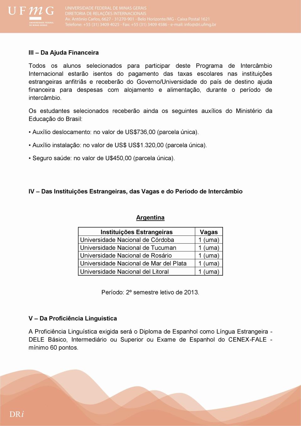 Os estudantes selecionados receberão ainda os seguintes auxílios do Ministério da Educação do Brasil: Auxílio deslocamento: no valor de US$736,00 (parcela única).