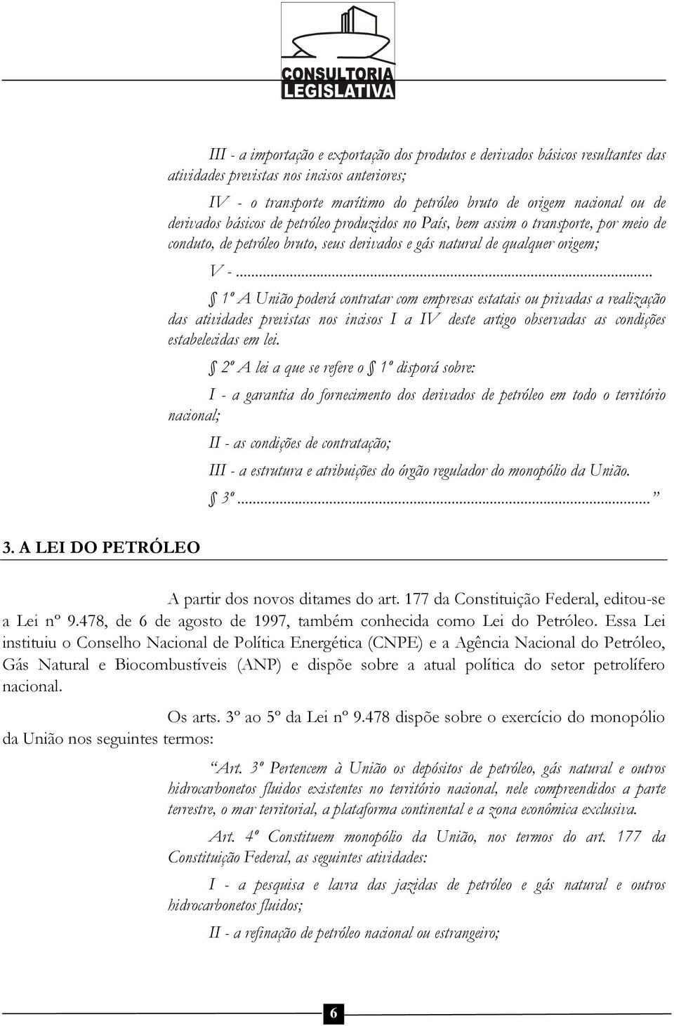 .. 1º A União poderá contratar com empresas estatais ou privadas a realização das atividades previstas nos incisos I a IV deste artigo observadas as condições estabelecidas em lei.