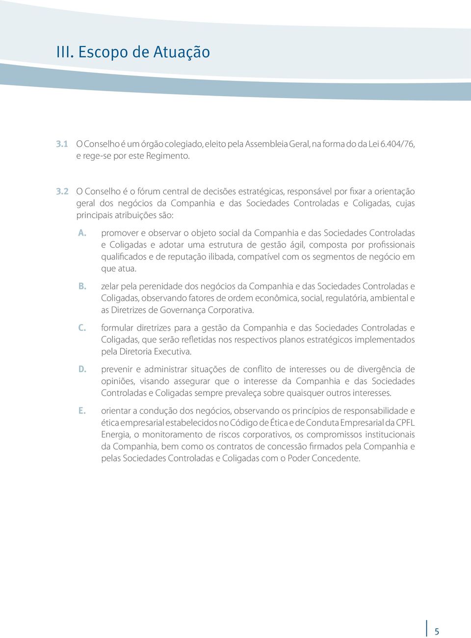 2 O Conselho é o fórum central de decisões estratégicas, responsável por fixar a orientação geral dos negócios da Companhia e das Sociedades Controladas e Coligadas, cujas principais atribuições são: