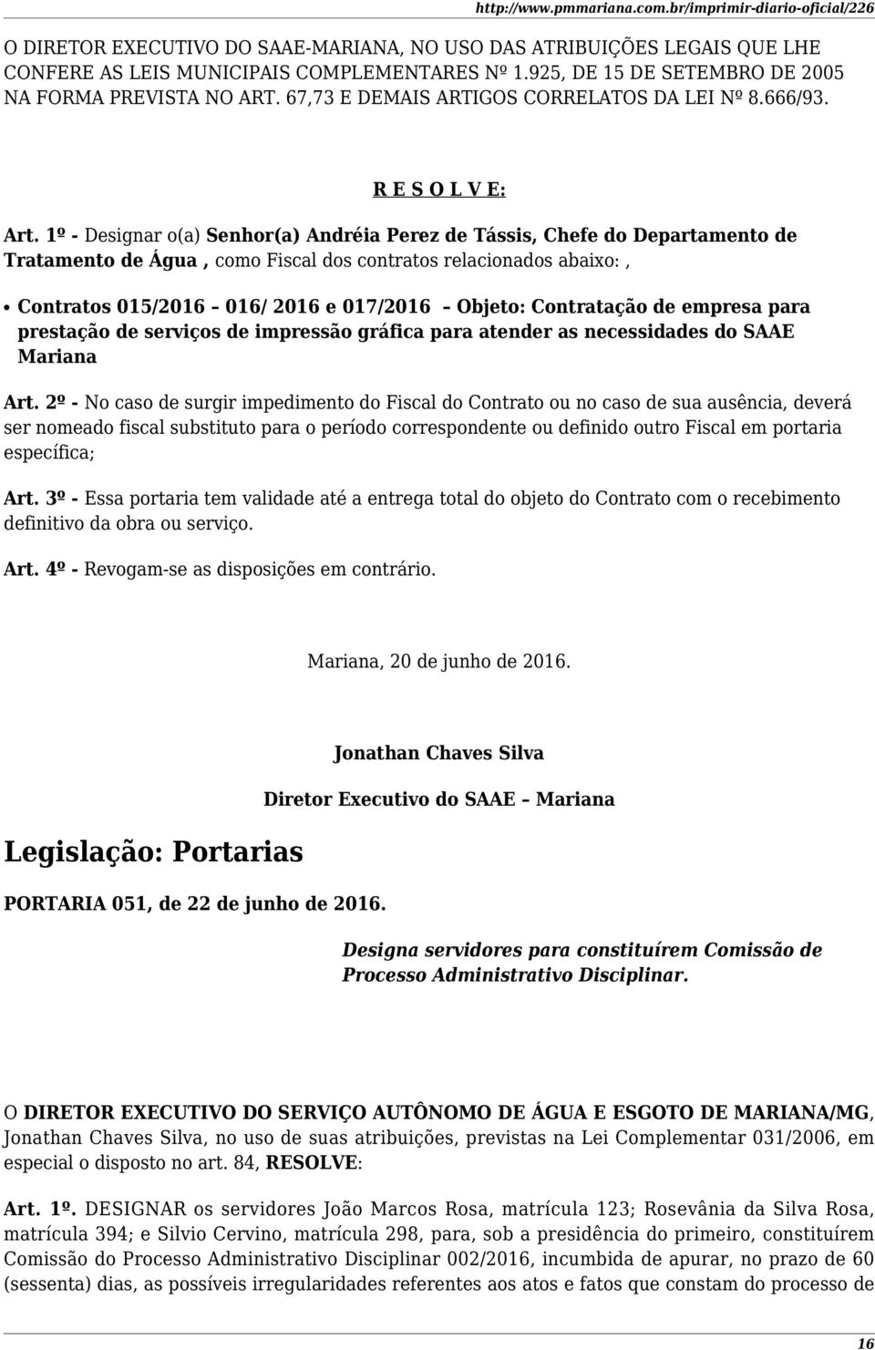 1º - Designar o(a) Senhor(a) Andréia Perez de Tássis, Chefe do Departamento de Tratamento de Água, como Fiscal dos contratos relacionados abaixo:, Contratos 015/2016 016/ 2016 e 017/2016 Objeto: