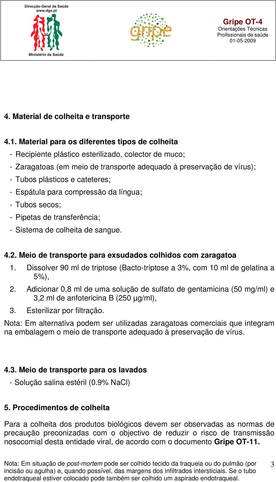 cateteres; - Espátula para compressão da língua; - Tubos secos; - Pipetas de transferência; - Sistema de colheita de sangue. 4.2. Meio de transporte para exsudados colhidos com zaragatoa 1.