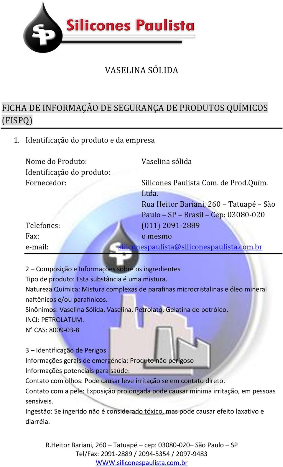 Rua Heitor Bariani, 260 Tatuapé São Paulo SP Brasil Cep: 03080-020 Telefones: (011) 2091-2889 Fax: o mesmo e-mail: siliconespaulista@siliconespaulista.com.