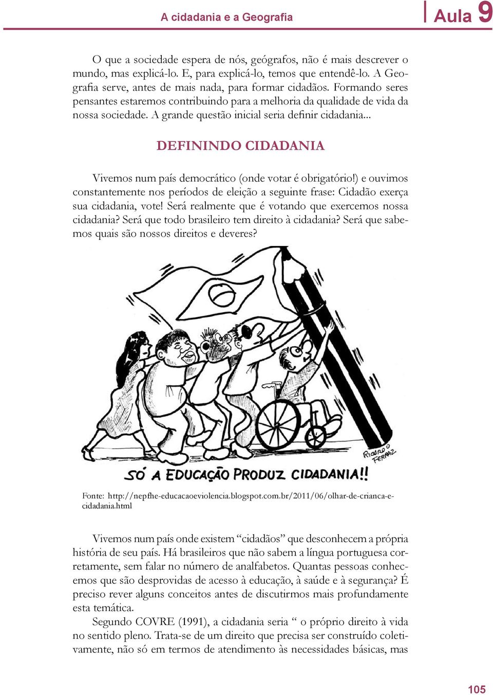 A grande questão inicial seria definir cidadania... DEFININDO CIDADANIA Vivemos num país democrático (onde votar é obrigatório!