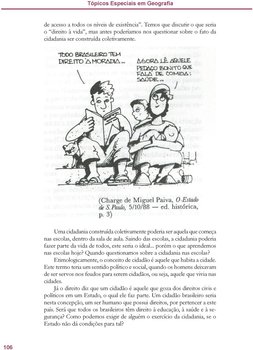 Uma cidadania construída coletivamente poderia ser aquela que começa nas escolas, dentro da sala de aula. Saindo das escolas, a cidadania poderia fazer parte da vida de todos, este seria o ideal.