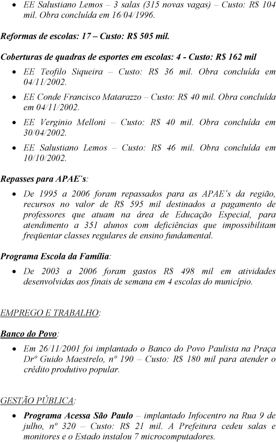 Obra concluída em 04/11/2002. EE Verginio Melloni Custo: R$ 40 mil. Obra concluída em 30/04/2002. EE Salustiano Lemos Custo: R$ 46 mil. Obra concluída em 10/10/2002.