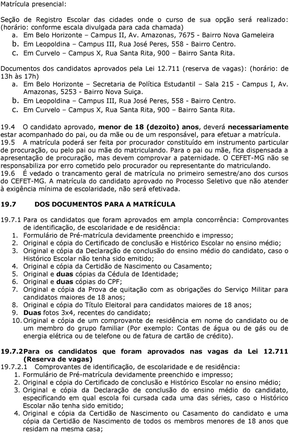 Documentos dos candidatos aprovados pela Lei 12.711 (reserva de vagas): (horário: de 13h às 17h) a. Em Belo Horizonte Secretaria de Política Estudantil Sala 215 - Campus I, Av.