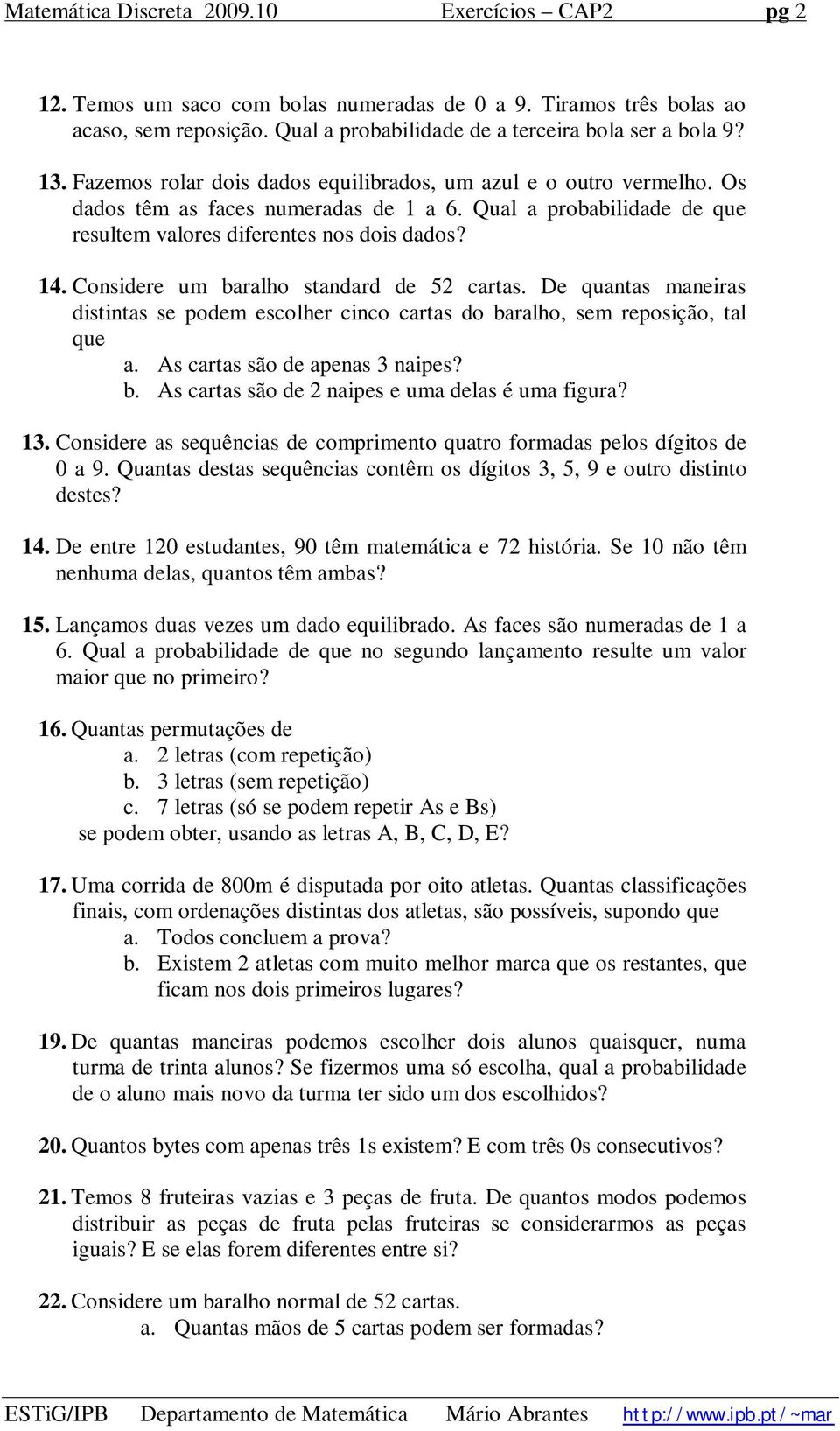 Considere um baralho standard de 52 cartas. De quantas maneiras distintas se podem escolher cinco cartas do baralho, sem reposição, tal que a. As cartas são de apenas 3 naipes? b. As cartas são de 2 naipes e uma delas é uma figura?