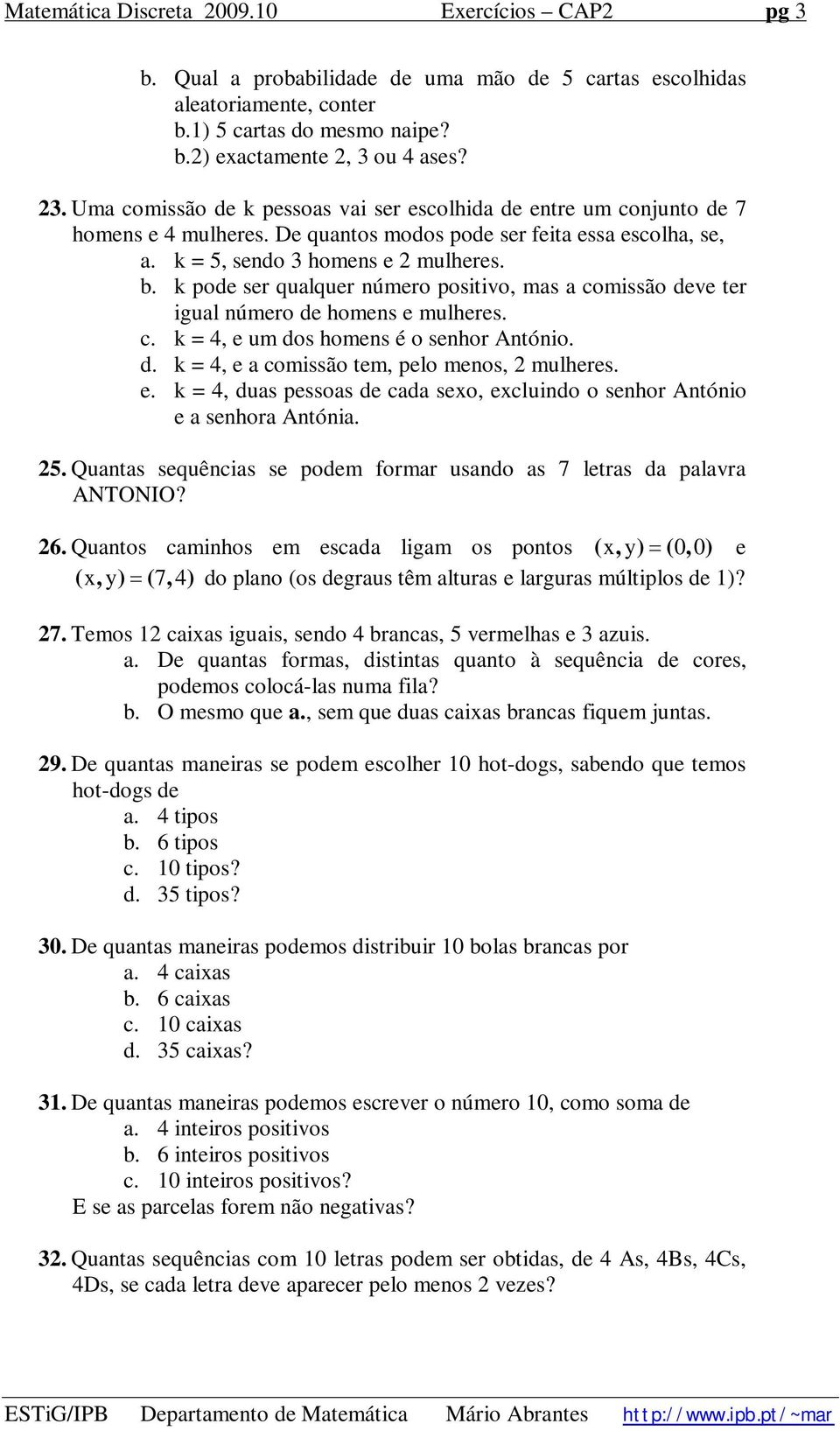 k pode ser qualquer número positivo, mas a comissão deve ter igual número de homens e mulheres. c. k = 4, e um dos homens é o senhor António. d. k = 4, e a comissão tem, pelo menos, 2 mulheres. e. k = 4, duas pessoas de cada sexo, excluindo o senhor António e a senhora Antónia.