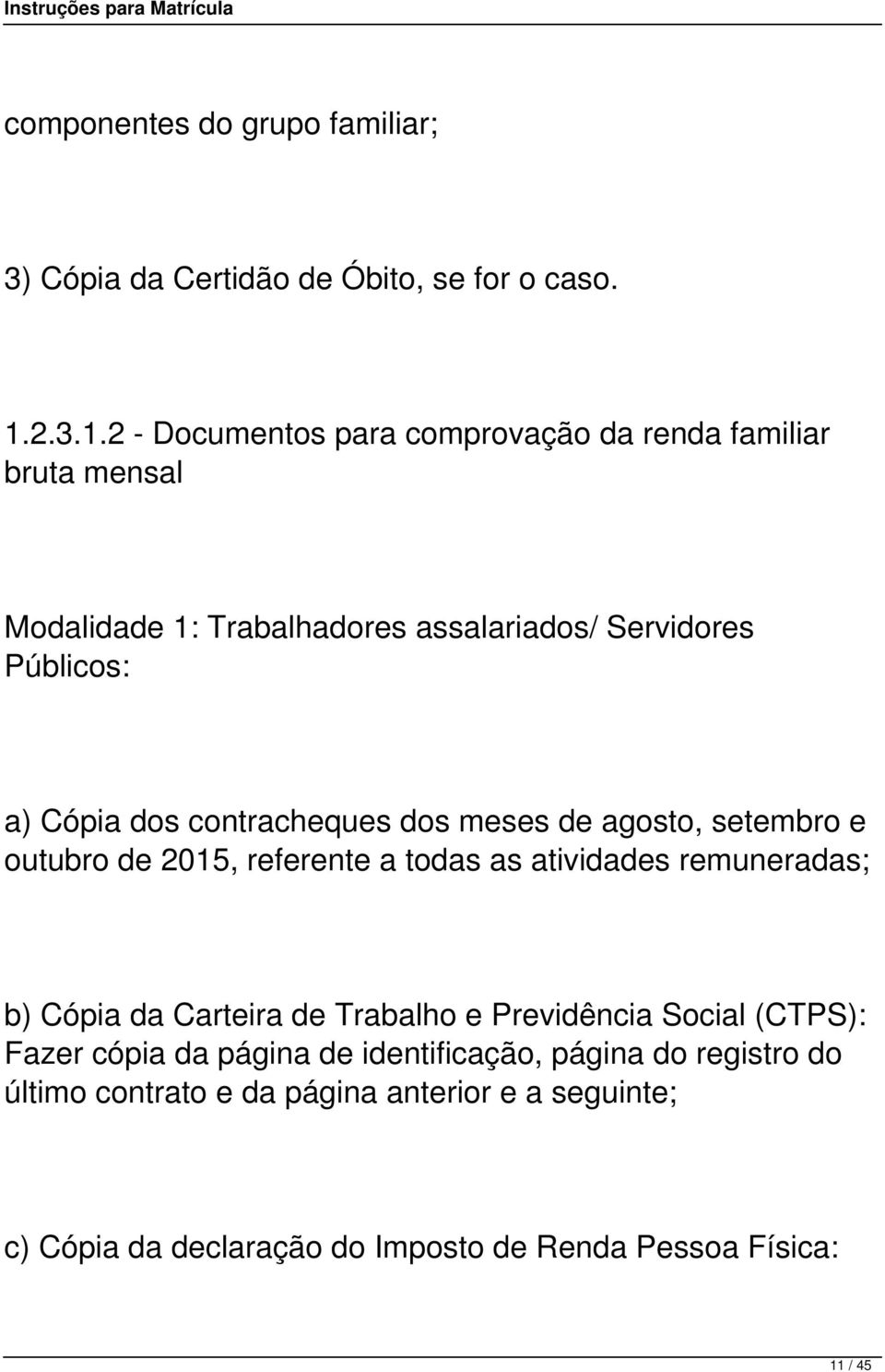 2 - Documentos para comprovação da renda familiar bruta mensal Modalidade 1: Trabalhadores assalariados/ Servidores Públicos: a) Cópia dos