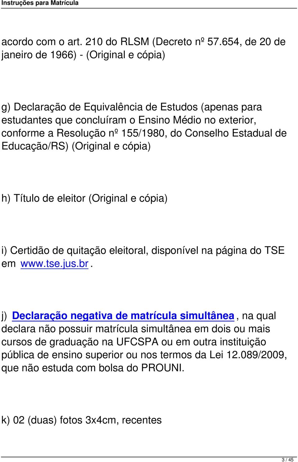 nº 155/1980, do Conselho Estadual de Educação/RS) (Original e cópia) h) Título de eleitor (Original e cópia) i) Certidão de quitação eleitoral, disponível na página do TSE em www.