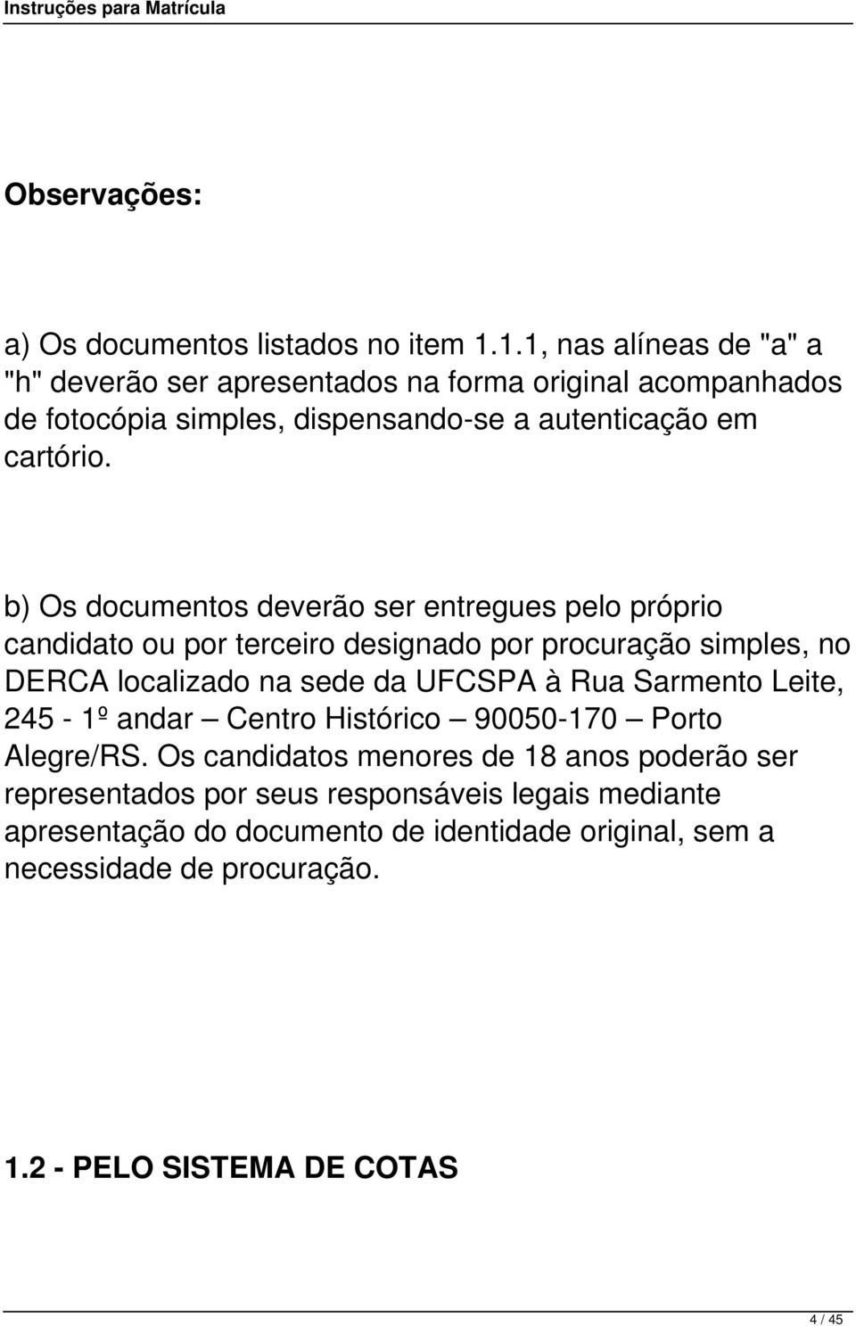 b) Os documentos deverão ser entregues pelo próprio candidato ou por terceiro designado por procuração simples, no DERCA localizado na sede da UFCSPA à Rua