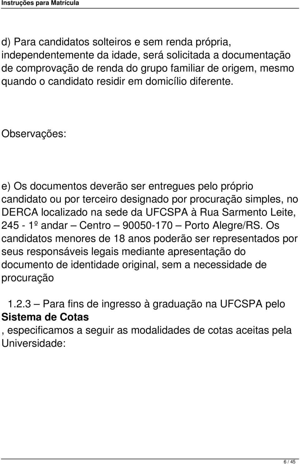 Observações: e) Os documentos deverão ser entregues pelo próprio candidato ou por terceiro designado por procuração simples, no DERCA localizado na sede da UFCSPA à Rua Sarmento Leite, 245-1º