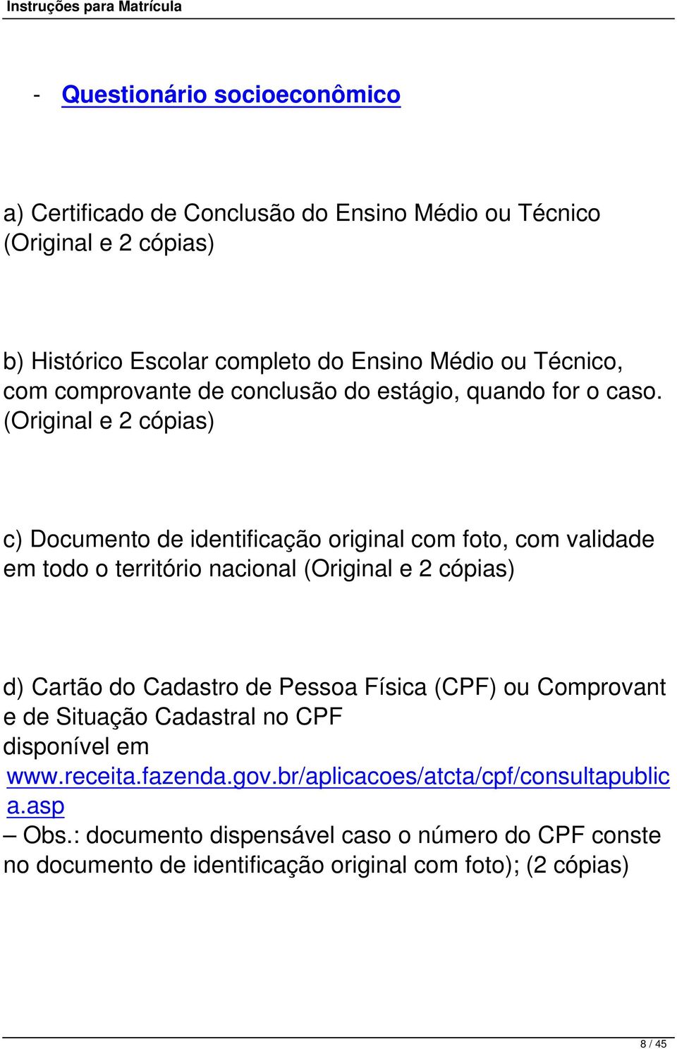 (Original e 2 cópias) c) Documento de identificação original com foto, com validade em todo o território nacional (Original e 2 cópias) d) Cartão do Cadastro de