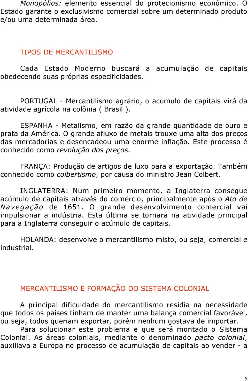 PORTUGAL - Mercantilismo agrário, o acúmulo de capitais virá da atividade agrícola na colônia ( Brasil ). ESPANHA - Metalismo, em razão da grande quantidade de ouro e prata da América.