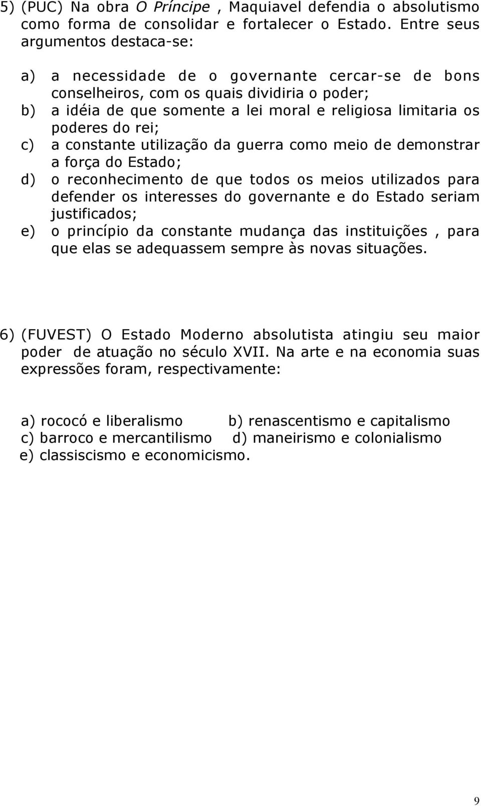 poderes do rei; c) a constante utilização da guerra como meio de demonstrar a força do Estado; d) o reconhecimento de que todos os meios utilizados para defender os interesses do governante e do