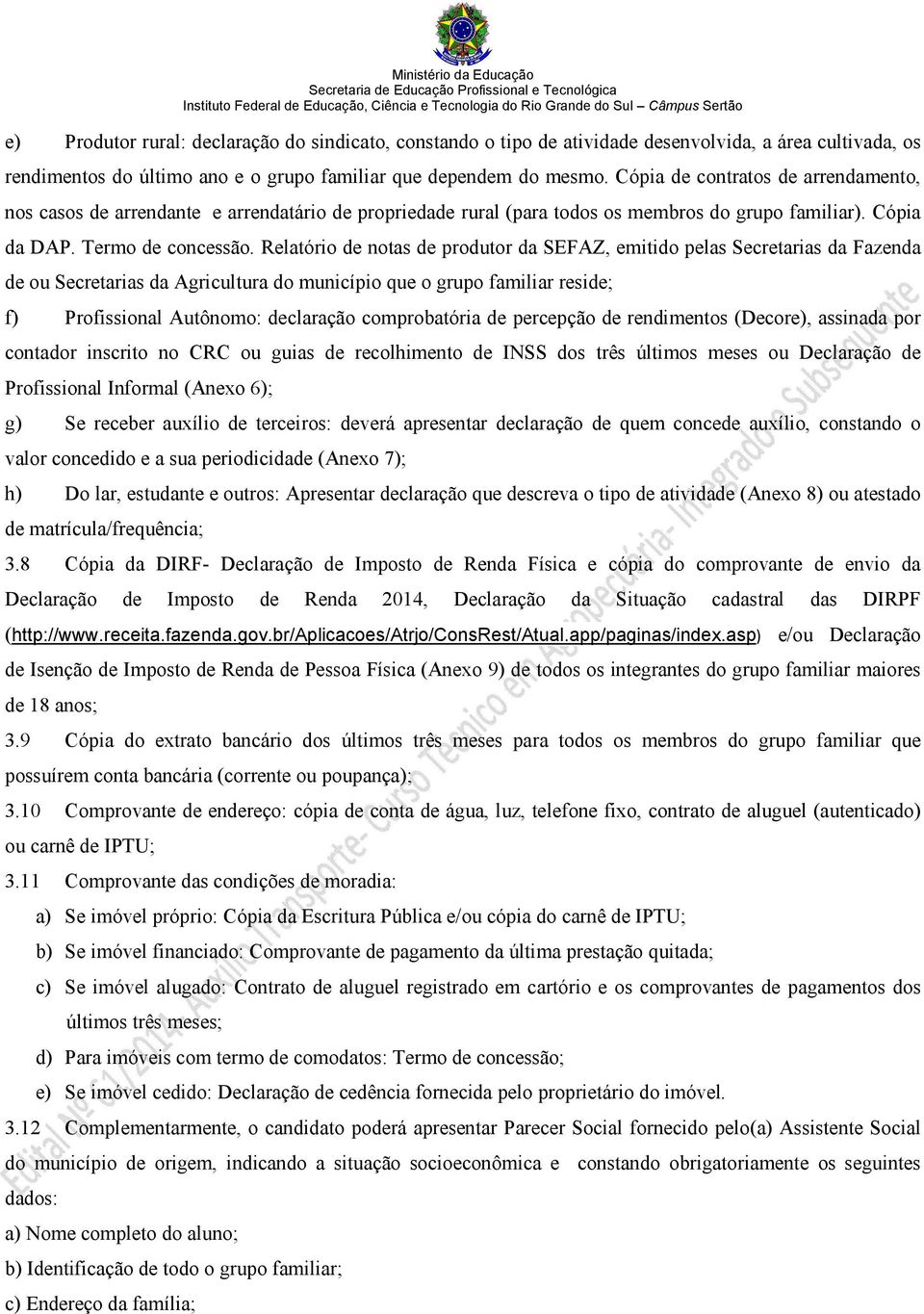 Relatório de notas de produtor da SEFAZ, emitido pelas Secretarias da Fazenda de ou Secretarias da Agricultura do município que o grupo familiar reside; f) Profissional Autônomo: declaração