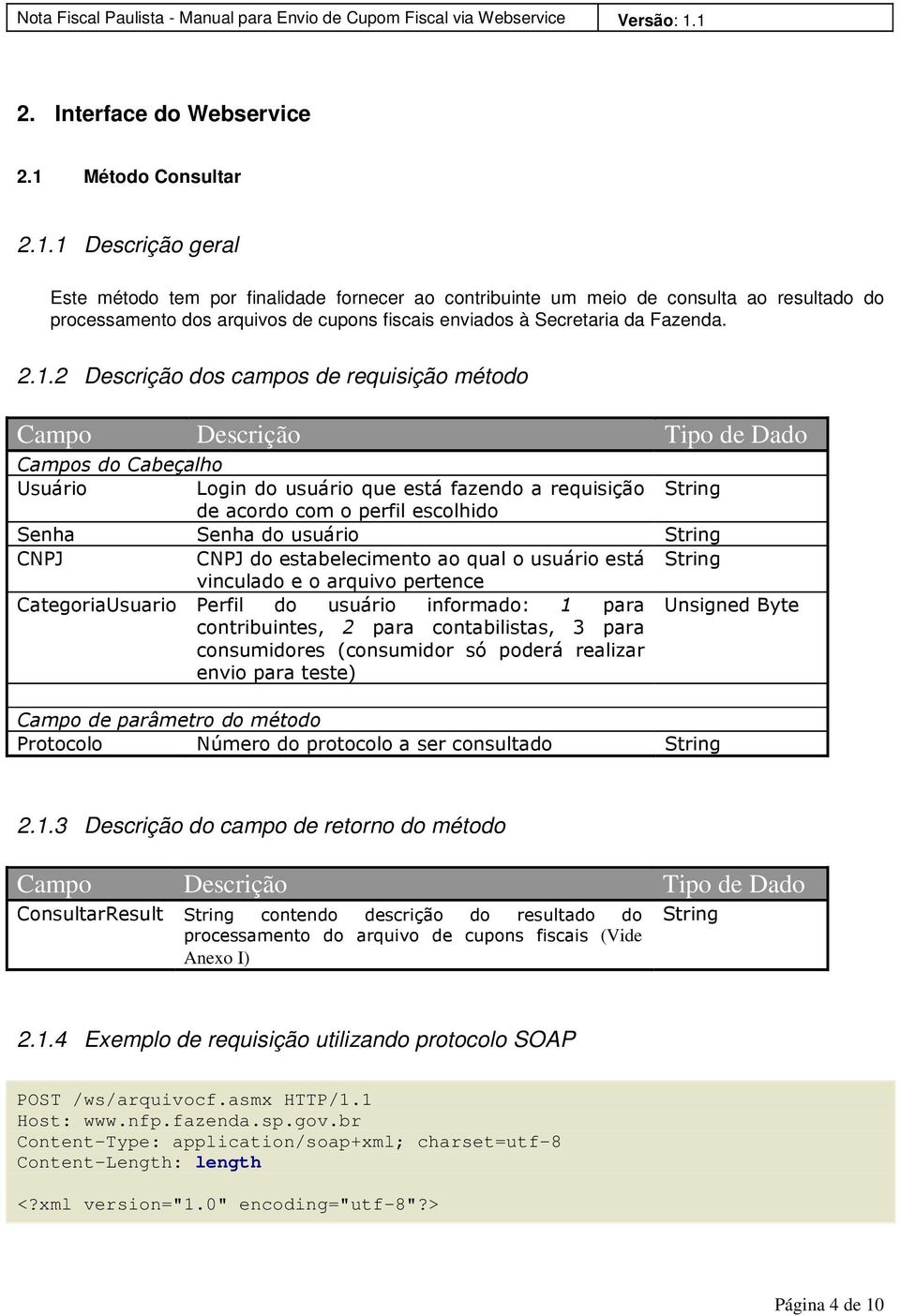 1 Descrição geral Este método tem por finalidade fornecer ao contribuinte um meio de consulta ao resultado do processamento dos arquivos de cupons fiscais enviados à Secretaria da Fazenda. 2.1.2