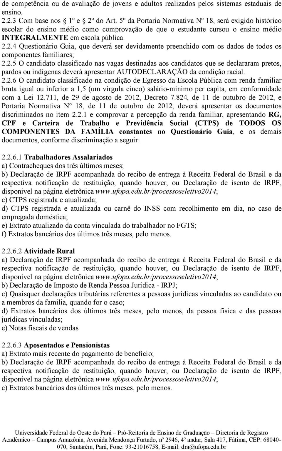 2.4 Questionário Guia, que deverá ser devidamente preenchido com os dados de todos os componentes familiares; 2.2.5 O candidato classificado nas vagas destinadas aos candidatos que se declararam pretos, pardos ou indígenas deverá apresentar AUTODECLARAÇÃO da condição racial.