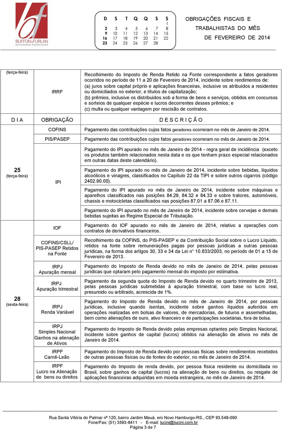 decorrentes desses prêmios; e (c) multa ou qualquer vantagem por rescisão de contratos. COFINS Pagamento das contribuições cujos fatos geradores ocorreram no mês de Janeiro de 204.