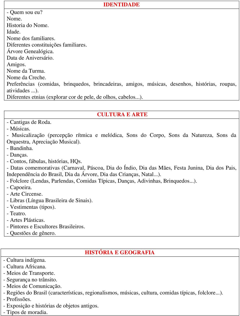 - Músicas. - Musicalização (percepção rítmica e melódica, Sons do Corpo, Sons da Natureza, Sons da Orquestra, Apreciação Musical). - Bandinha. - Danças. - Contos, fábulas, histórias, HQs.