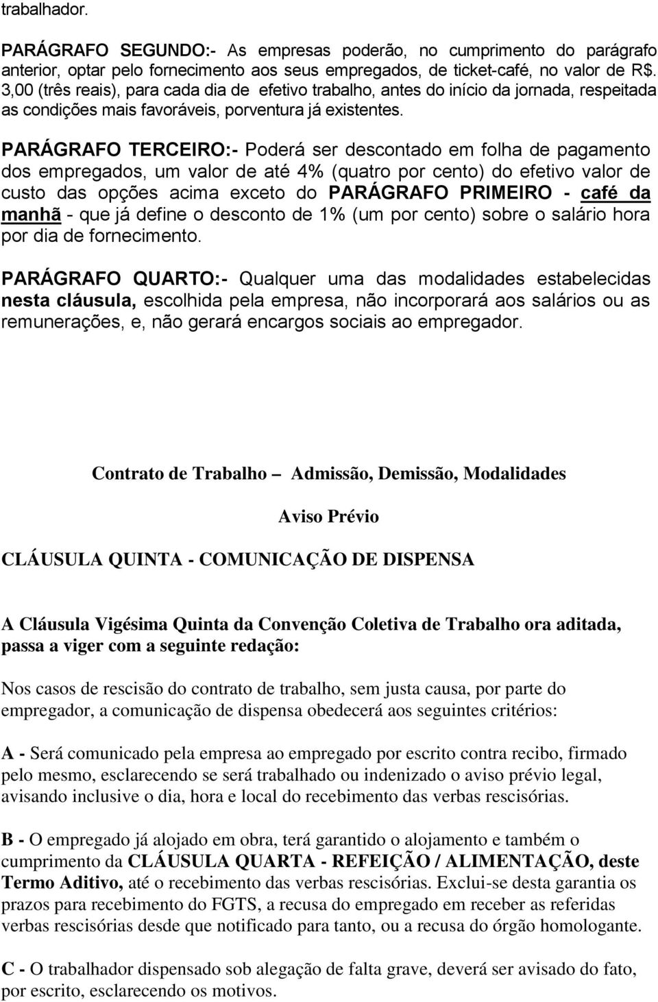 PARÁGRAFO TERCEIRO:- Poderá ser descontado em folha de pagamento dos empregados, um valor de até 4% (quatro por cento) do efetivo valor de custo das opções acima exceto do PARÁGRAFO PRIMEIRO - café