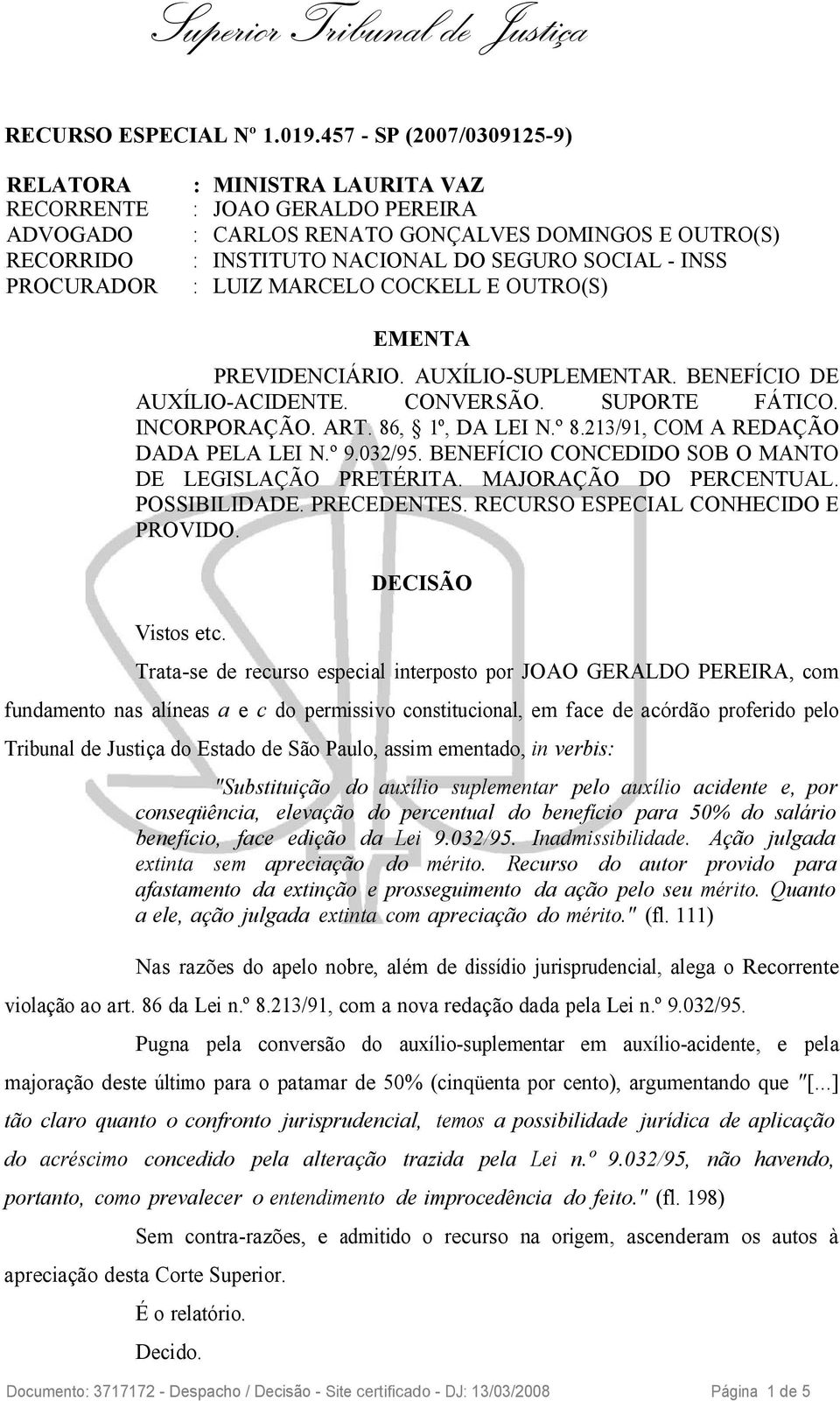 INSS PROCURADOR : LUIZ MARCELO COCKELL E OUTRO(S) EMENTA PREVIDENCIÁRIO. AUXÍLIO-SUPLEMENTAR. BENEFÍCIO DE AUXÍLIO-ACIDENTE. CONVERSÃO. SUPORTE FÁTICO. INCORPORAÇÃO. ART. 86, 1º, DA LEI N.º 8.