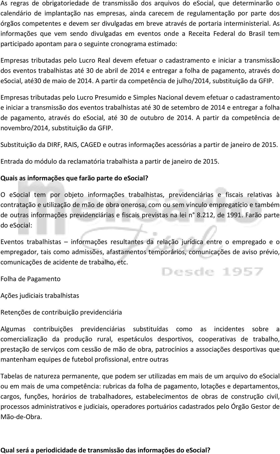 As informações que vem sendo divulgadas em eventos onde a Receita Federal do Brasil tem participado apontam para o seguinte cronograma estimado: Empresas tributadas pelo Lucro Real devem efetuar o