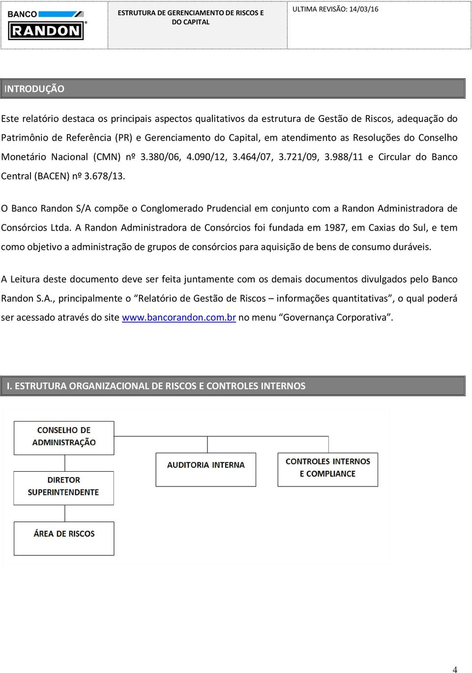 O Banco Randon S/A compõe o Conglomerado Prudencial em conjunto com a Randon Administradora de Consórcios Ltda.