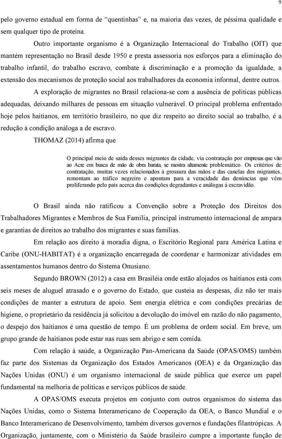 trabalho escravo, combate à discriminação e a promoção da igualdade, a extensão dos mecanismos de proteção social aos trabalhadores da economia informal, dentre outros.