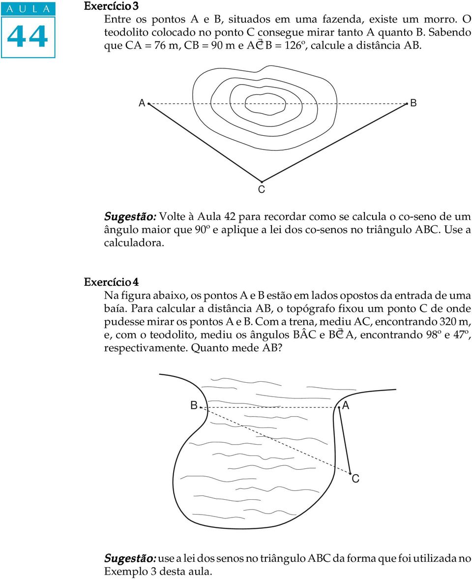 Sugestão: Volte à ula 42 para reordar omo se alula o o-seno de um ângulo maior que 90º e aplique a lei dos o-senos no triângulo. Use a aluladora.