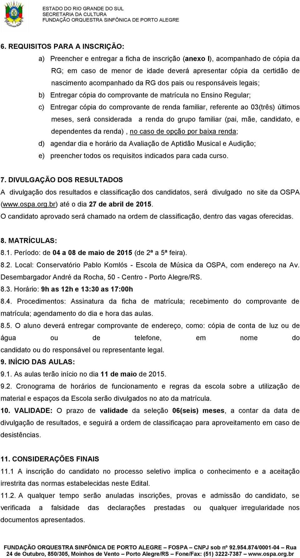 meses, será considerada a renda do grupo familiar (pai, mãe, candidato, e dependentes da renda), no caso de opção por baixa renda; d) agendar dia e horário da Avaliação de Aptidão Musical e Audição;