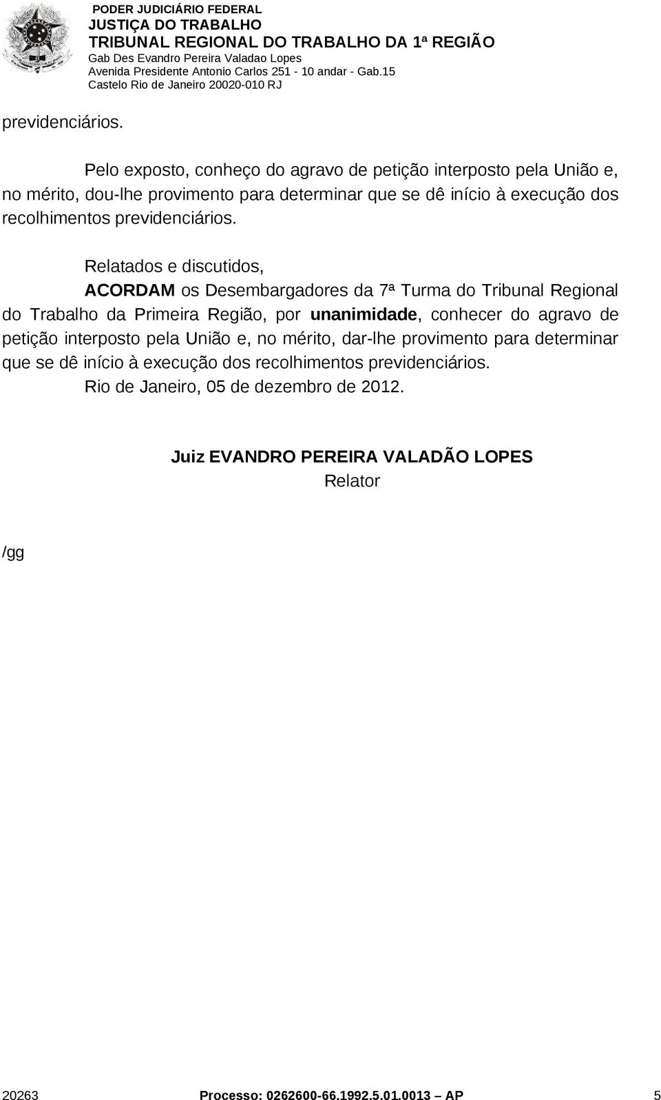 execução dos recolhimentos  Relatados e discutidos, ACORDAM os Desembargadores da 7ª Turma do Tribunal Regional do Trabalho da Primeira Região, por unanimidade,