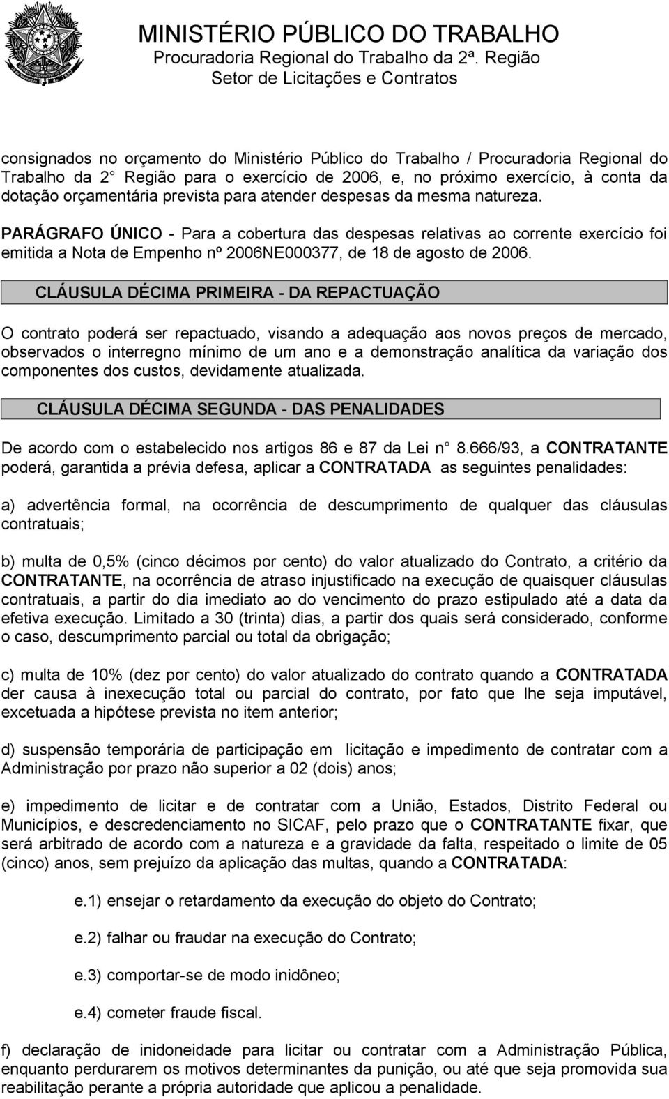 CLÁUSULA DÉCIMA PRIMEIRA - DA REPACTUAÇÃO O contrato poderá ser repactuado, visando a adequação aos novos preços de mercado, observados o interregno mínimo de um ano e a demonstração analítica da