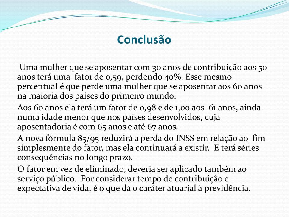 Aos 60 anos ela terá um fator de 0,98 e de 1,00 aos 61 anos, ainda numa idade menor que nos países desenvolvidos, cuja aposentadoria é com 65 anos e até 67 anos.