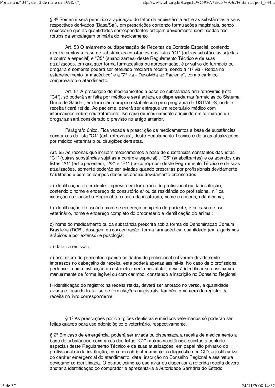 53 O aviamento ou dispensação de Receitas de Controle Especial, contendo medicamentos a base de substâncias constantes das listas "C1" (outras substâncias sujeitas a controle especial) e "C5"