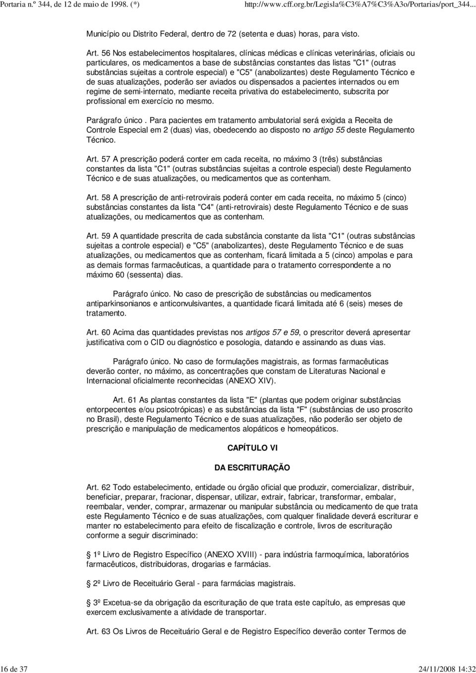 a controle especial) e "C5" (anabolizantes) deste Regulamento Técnico e de suas atualizações, poderão ser aviados ou dispensados a pacientes internados ou em regime de semi-internato, mediante