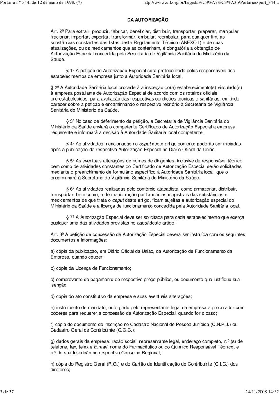 constantes das listas deste Regulamento Técnico (ANEXO I) e de suas atualizações, ou os medicamentos que as contenham, é obrigatória a obtenção de Autorização Especial concedida pela Secretaria de