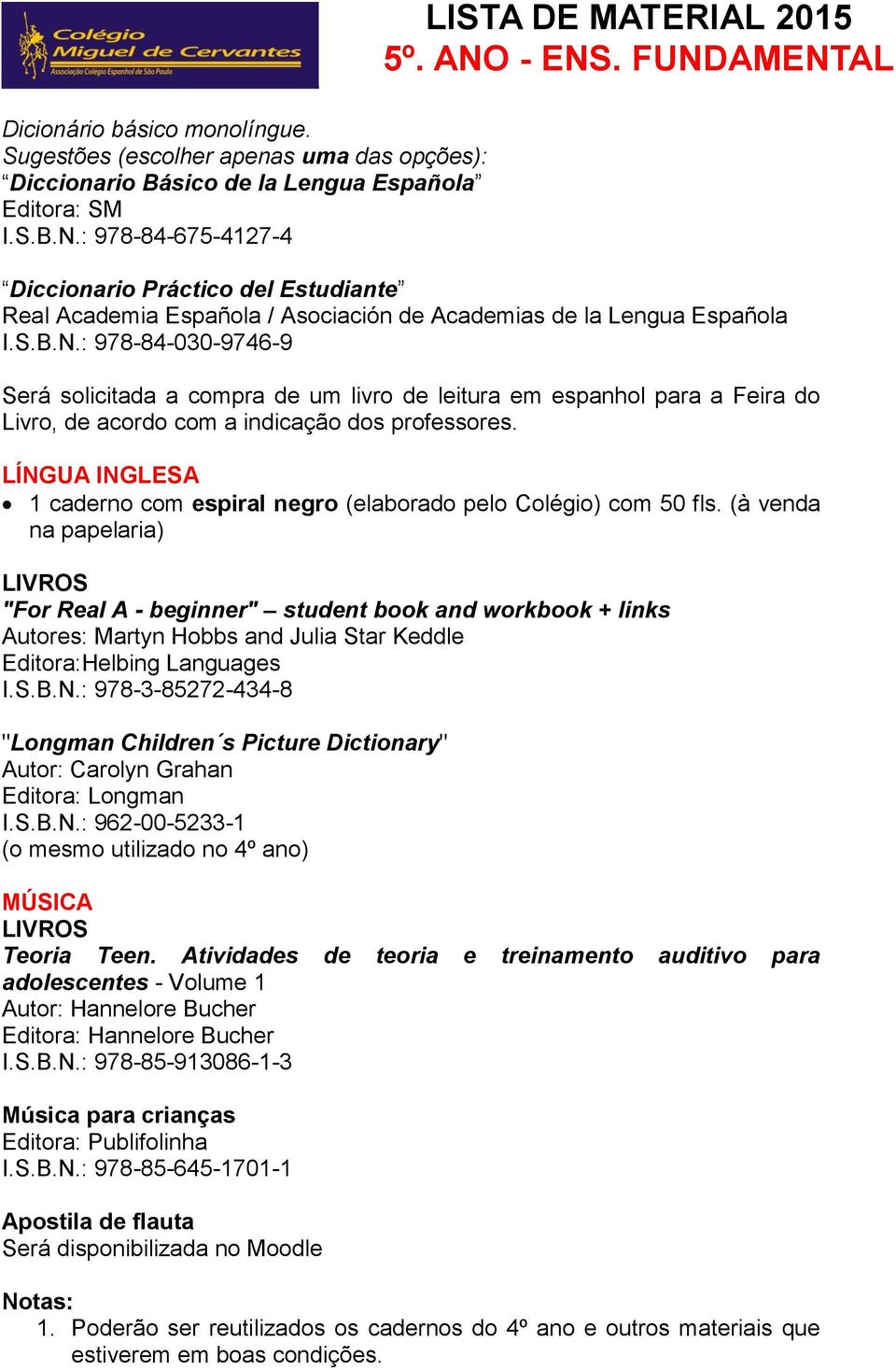 : 978-84-030-9746-9 Será solicitada a compra de um livro de leitura em espanhol para a Feira do Livro, de acordo com a indicação dos professores.