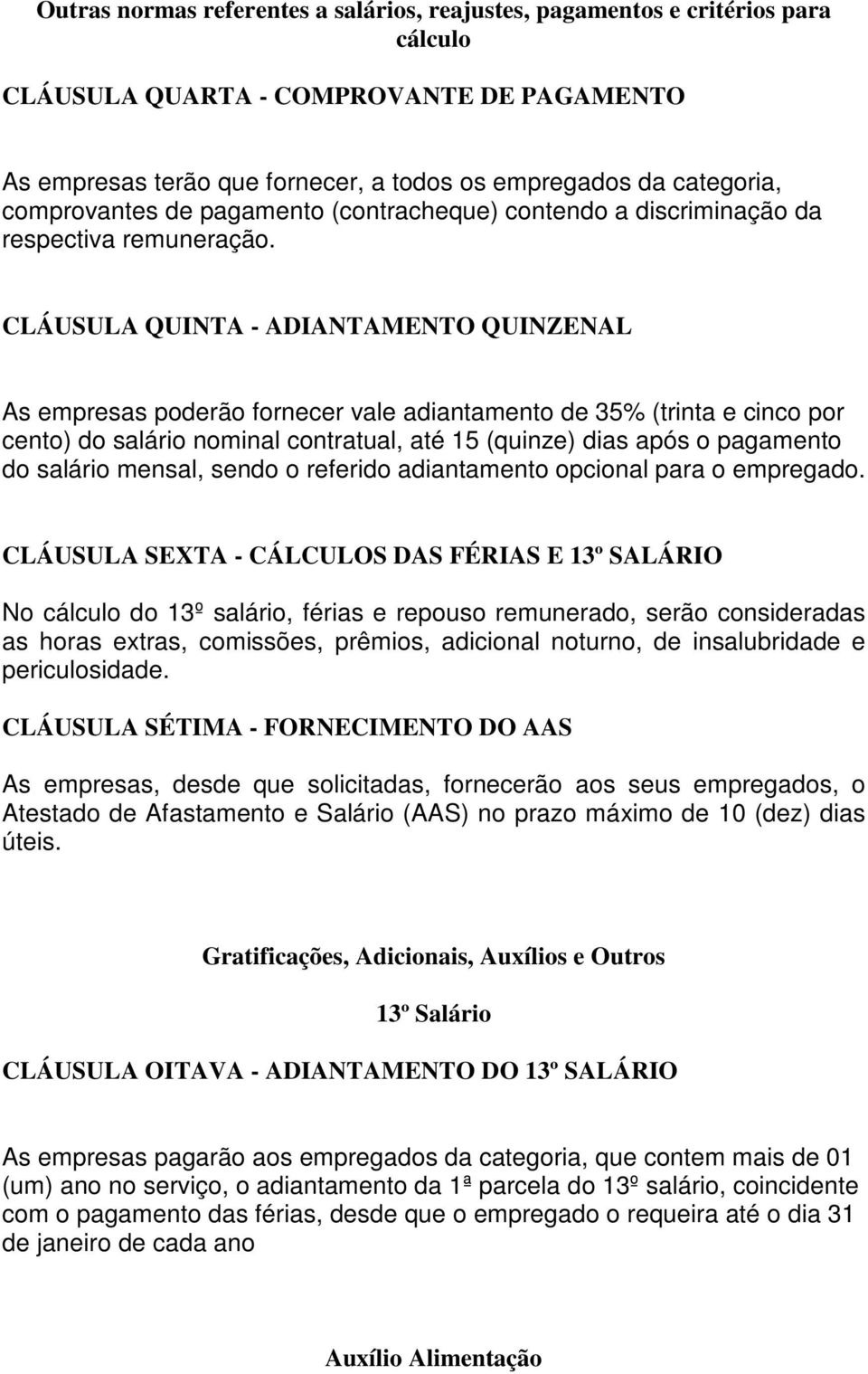 CLÁUSULA QUINTA - ADIANTAMENTO QUINZENAL As empresas poderão fornecer vale adiantamento de 35% (trinta e cinco por cento) do salário nominal contratual, até 15 (quinze) dias após o pagamento do