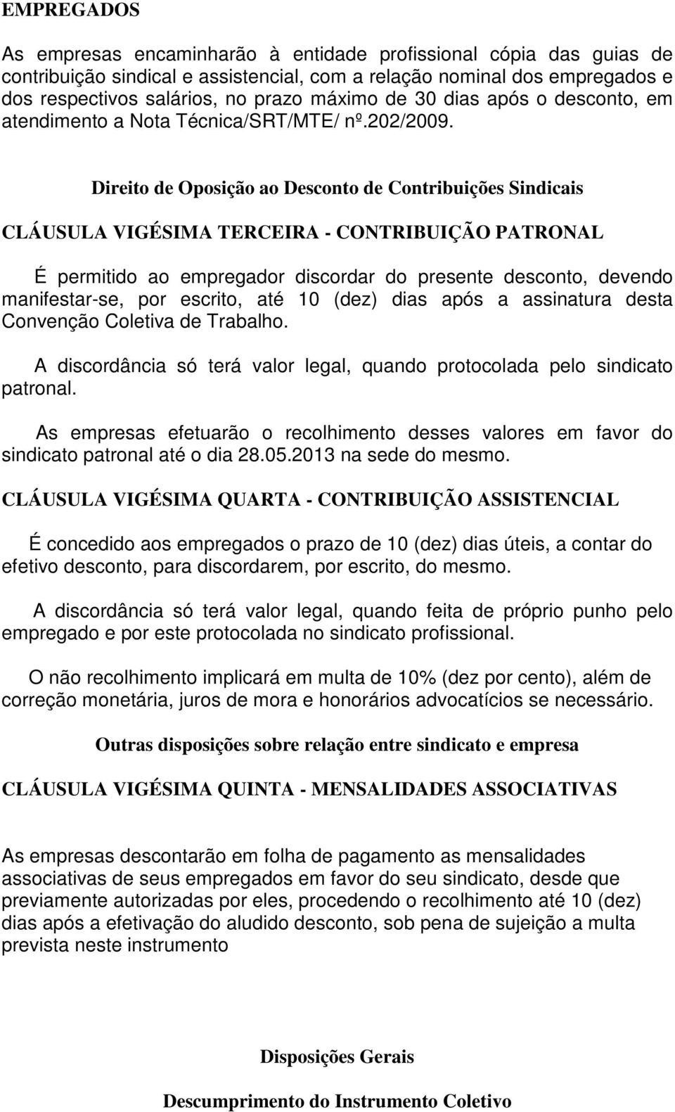 Direito de Oposição ao Desconto de Contribuições Sindicais CLÁUSULA VIGÉSIMA TERCEIRA - CONTRIBUIÇÃO PATRONAL É permitido ao empregador discordar do presente desconto, devendo manifestar-se, por