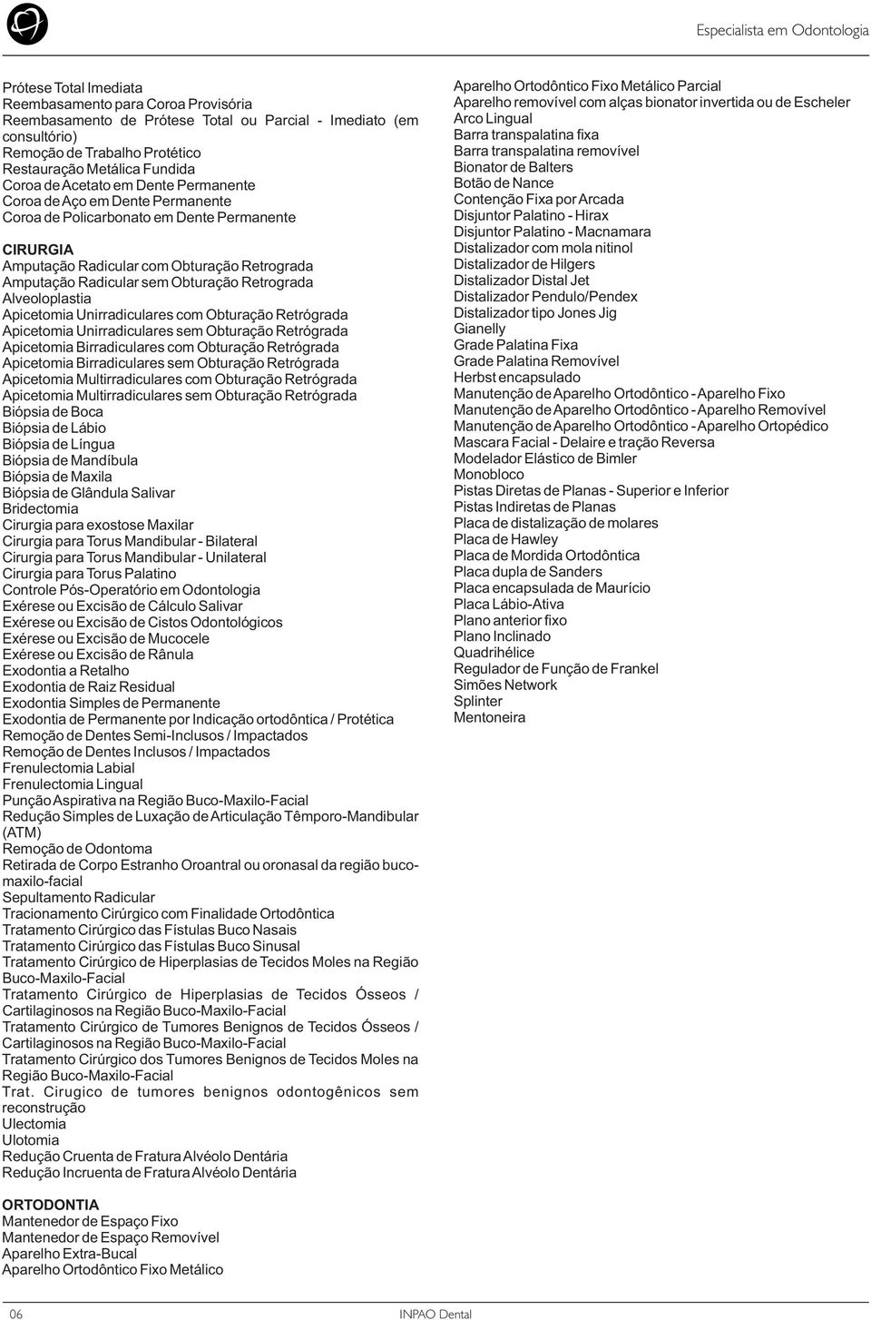 Retrograda Alveoloplastia Apicetomia Unirradiculares com Obturação Retrógrada Apicetomia Unirradiculares sem Obturação Retrógrada Apicetomia Birradiculares com Obturação Retrógrada Apicetomia