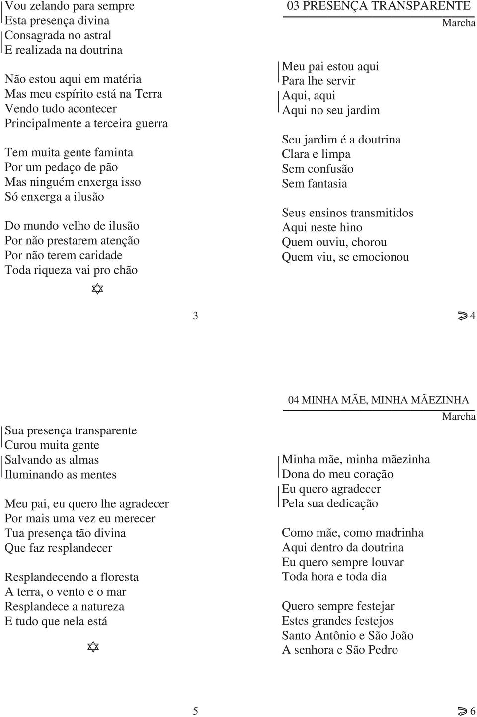 PRESENÇA TRANSPARENTE Meu pai estou aqui Para lhe servir Aqui, aqui Aqui no seu jardim Seu jardim é a doutrina Clara e limpa Sem confusão Sem fantasia Seus ensinos transmitidos Aqui neste hino Quem