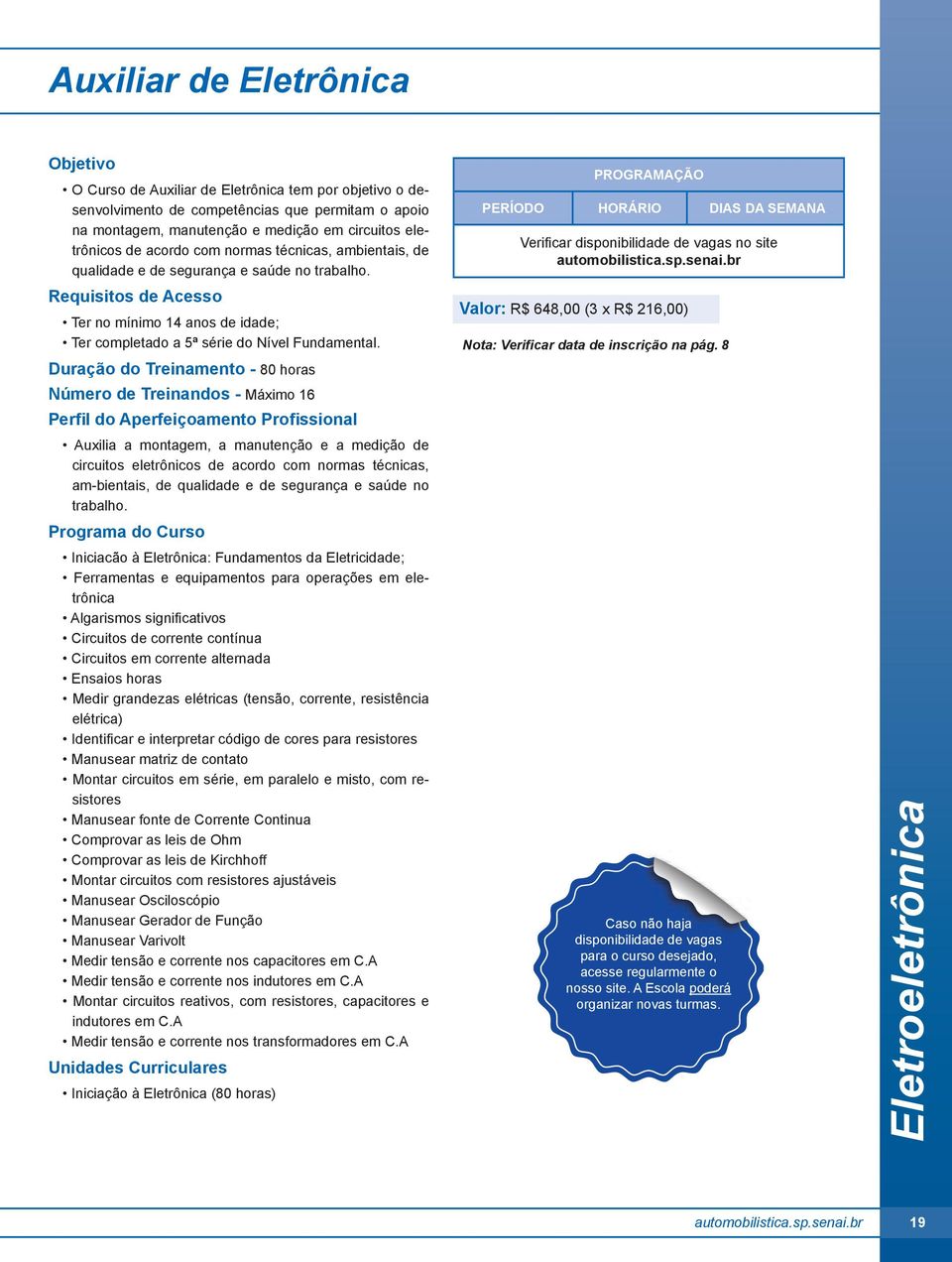 Duração do Treinamento - 80 horas Número de Treinandos - Máximo 16 Perfil do Aperfeiçoamento Profissional Auxilia a montagem, a manutenção e a medição de circuitos eletrônicos de acordo com normas