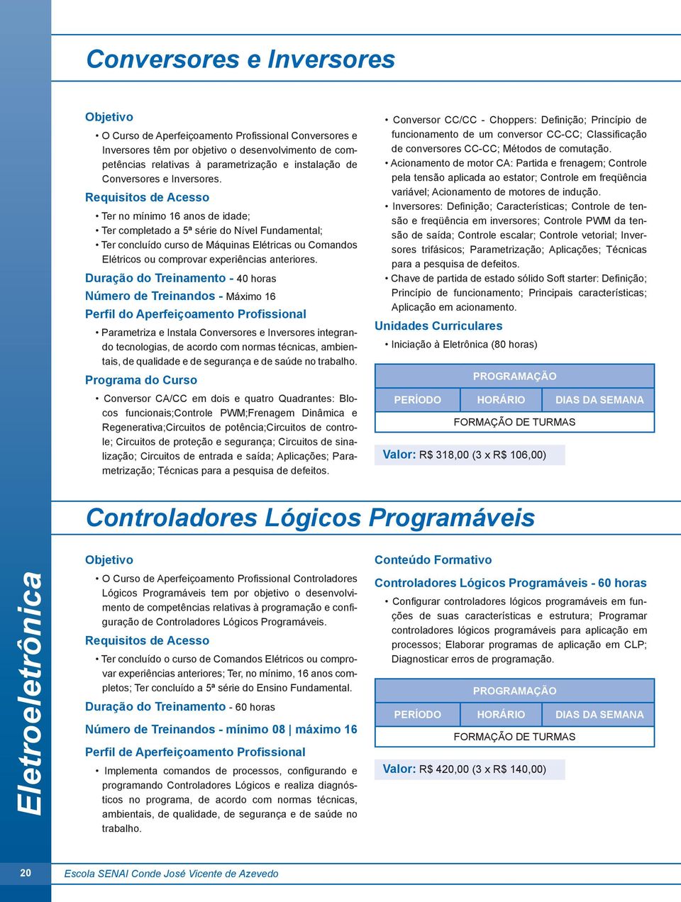 Duração do Treinamento - 40 horas Número de Treinandos - Máximo 16 Perfil do Aperfeiçoamento Profissional Parametriza e Instala Conversores e Inversores integrando tecnologias, de acordo com normas