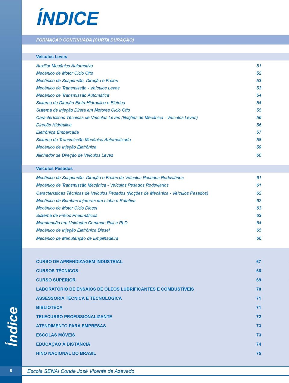 de Mecânica - Veículos Leves) 56 Direção Hidráulica 56 Eletrônica Embarcada 57 Sistema de Transmissão Mecânica Automatizada 58 Mecânico de Injeção Eletrônica 59 Alinhador de Direção de Veículos Leves