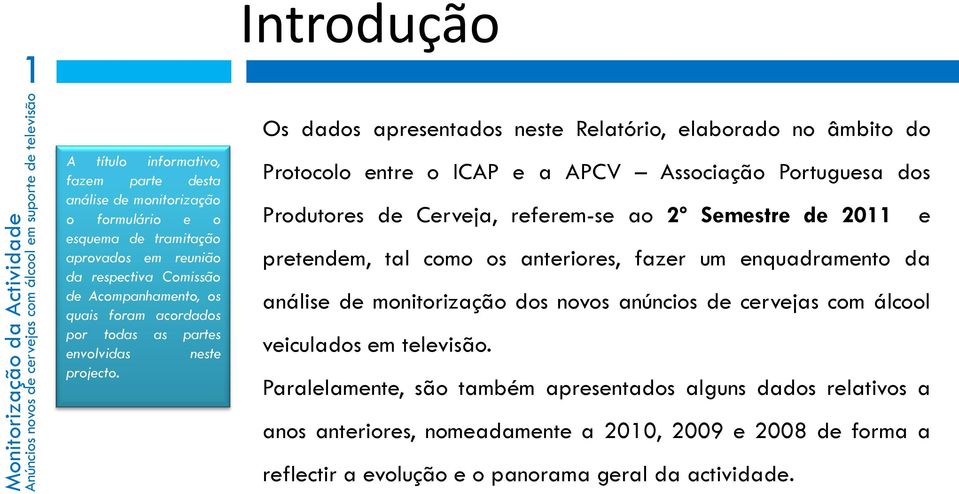 Os dados apresentados neste Relatório, elaborado no âmbito do Protocolo entre o ICAP e a APCV Associação Portuguesa dos Produtores de Cerveja, referem-se ao º Semestre de e pretendem, tal como